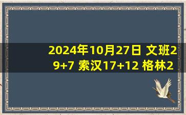 2024年10月27日 文班29+7 索汉17+12 格林29分 申京末节被弃用 马刺险胜火箭